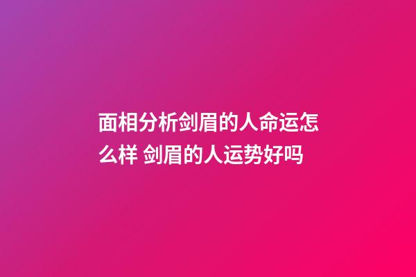 面相分析剑眉的人命运怎么样 剑眉的人运势好吗